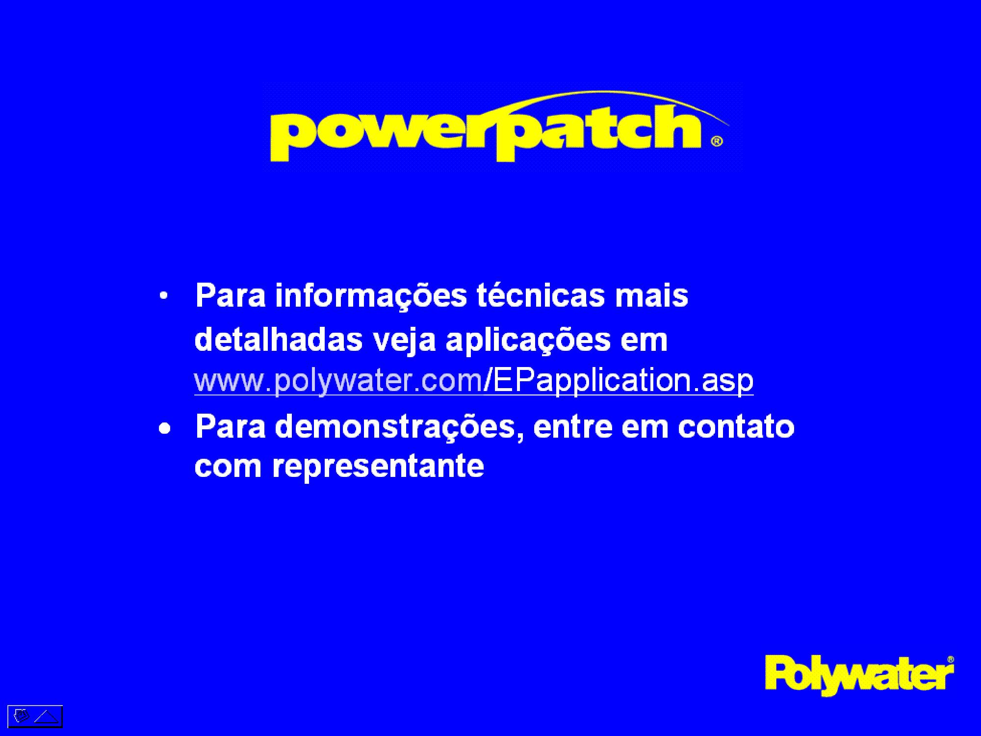 Para informaes tcnicas mais detalhadas veja aplicaes em www.polywater.com/EPapplication.asp. Para demonstraes, entre em contato com representante.